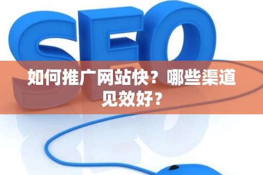如何推广网站快？哪些渠道见效好？