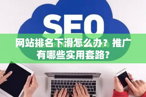 网站排名下滑怎么办？推广有哪些实用套路？