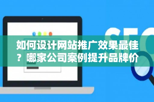 如何设计网站推广效果最佳？哪家公司案例提升品牌价值？——基于债务法律角度解析
