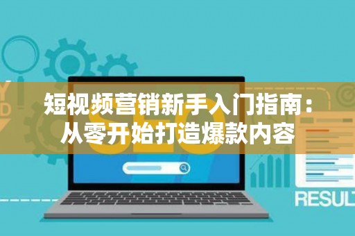 短视频营销新手入门指南：从零开始打造爆款内容