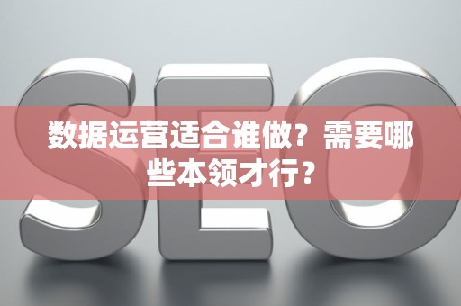 数据运营适合谁做？需要哪些本领才行？